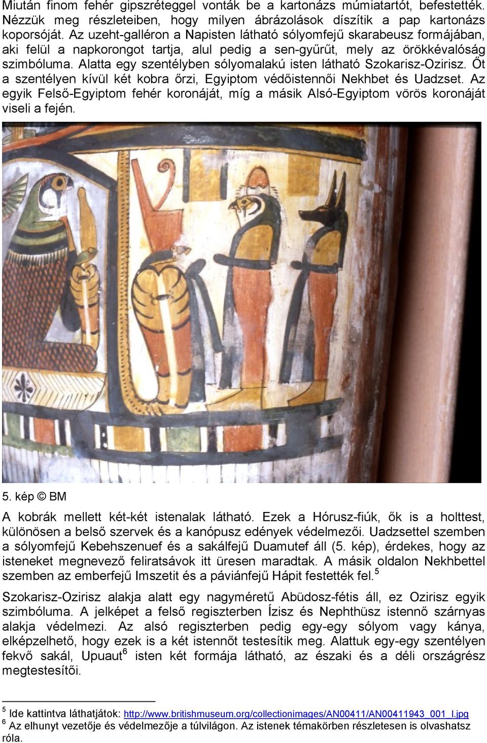 Alatta egy szentélyben sólyomalakú isten látható Szokarisz-Ozirisz. Őt a szentélyen kívül két kobra őrzi, Egyiptom védőistennői Nekhbet és Uadzset.