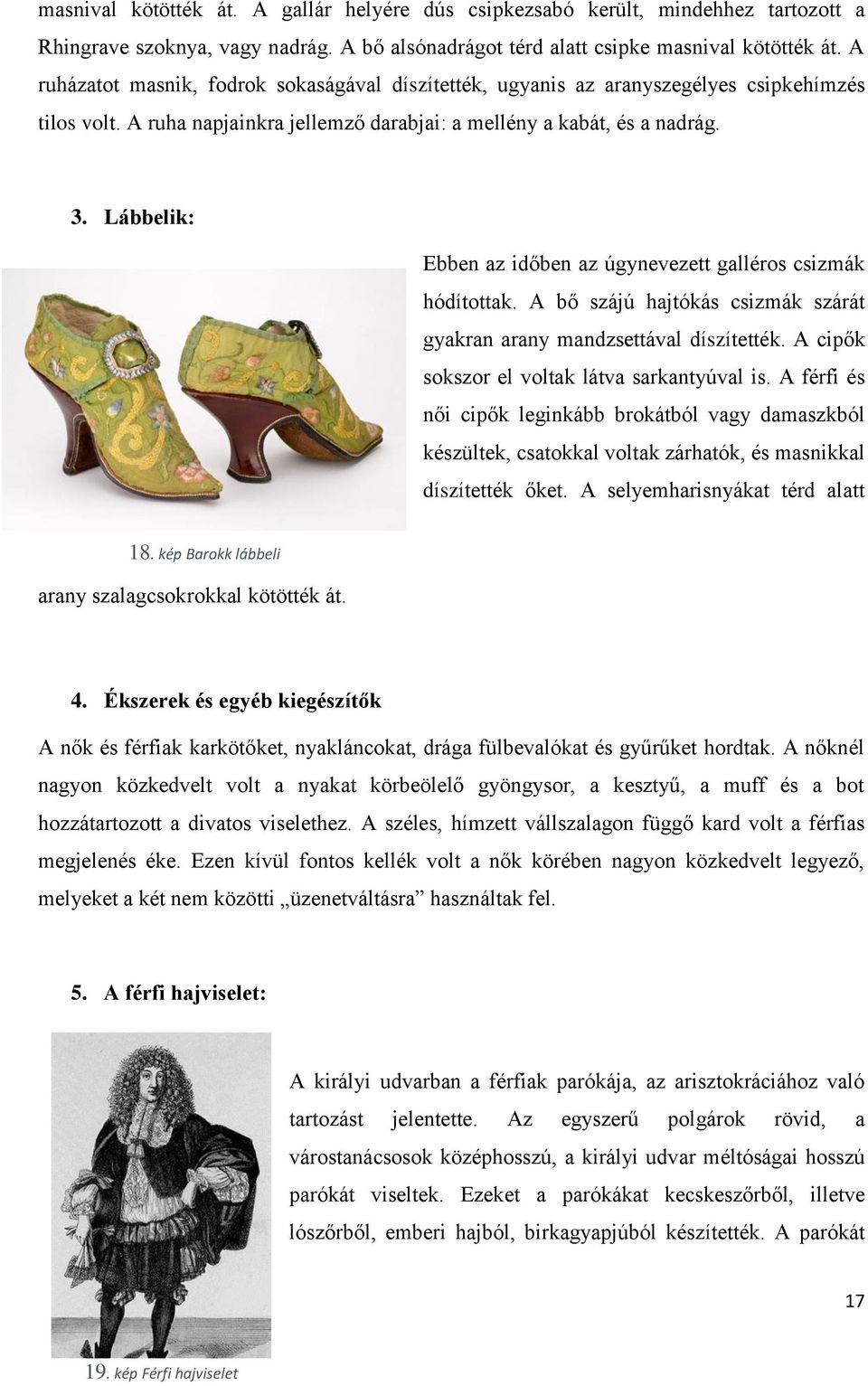 Lábbelik: Ebben az időben az úgynevezett galléros csizmák hódítottak. A bő szájú hajtókás csizmák szárát gyakran arany mandzsettával díszítették. A cipők sokszor el voltak látva sarkantyúval is.