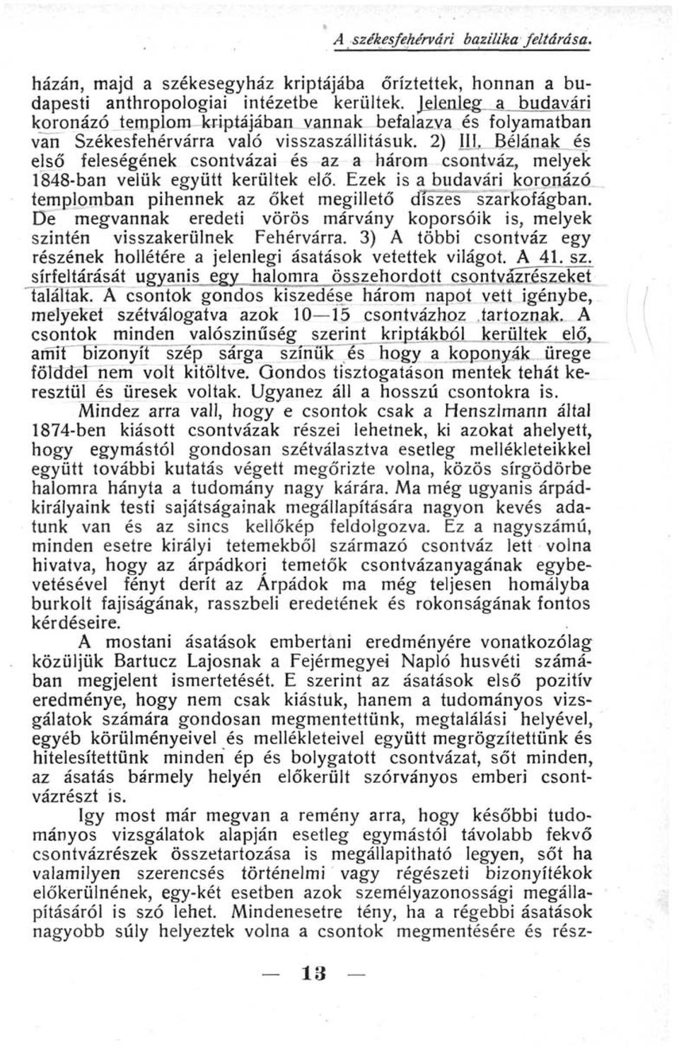 Bélának és első feleségének csontvázai és az a három csontváz, melyek 1848-ban velük együtt kerültek elő. Ezek is a budavári koronázó templomban pihennek az őket megillető díszes szarkofágban.