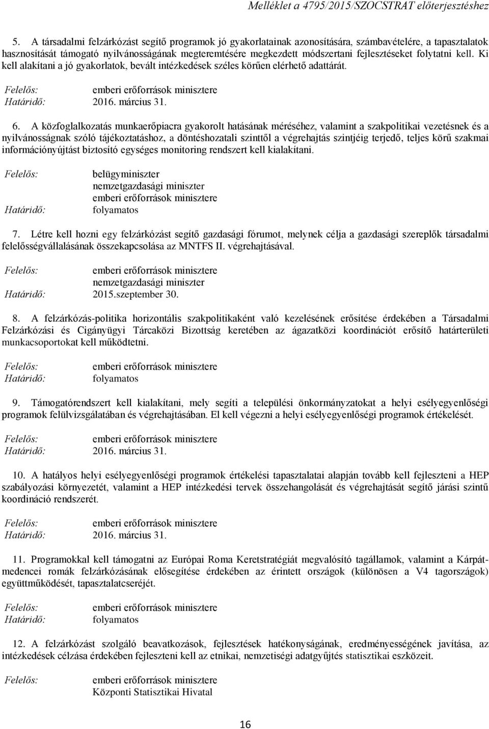 A közfoglalkozatás munkaerőpiacra gyakorolt hatásának méréséhez, valamint a szakpolitikai vezetésnek és a nyilvánosságnak szóló tájékoztatáshoz, a döntéshozatali szinttől a végrehajtás szintjéig