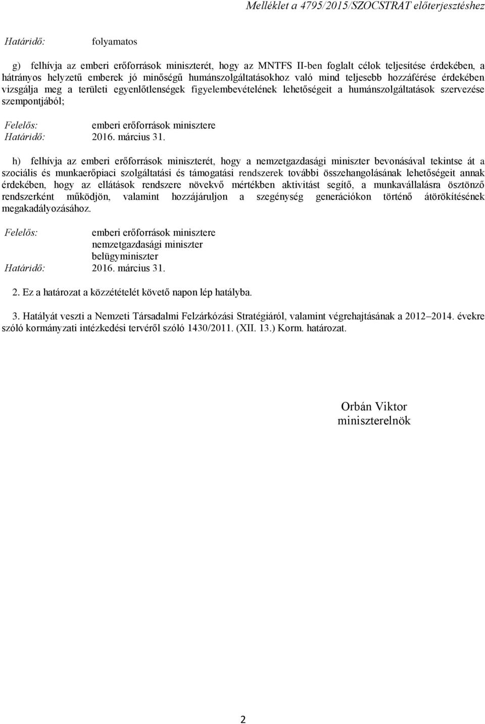 h) felhívja az emberi erőforrások miniszterét, hogy a bevonásával tekintse át a szociális és munkaerőpiaci szolgáltatási és támogatási rendszerek további összehangolásának lehetőségeit annak