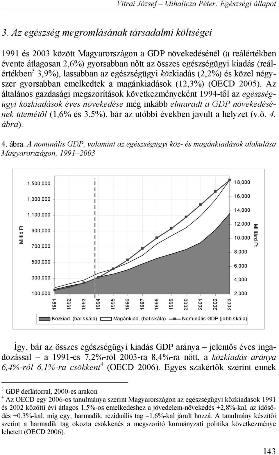 Az általános gazdasági megszorítások következményeként 1994-től az egészségügyi közkiadások éves növekedése még inkább elmaradt a GDP növekedésének ütemétől (1,6% és 3,5%), bár az utóbbi években