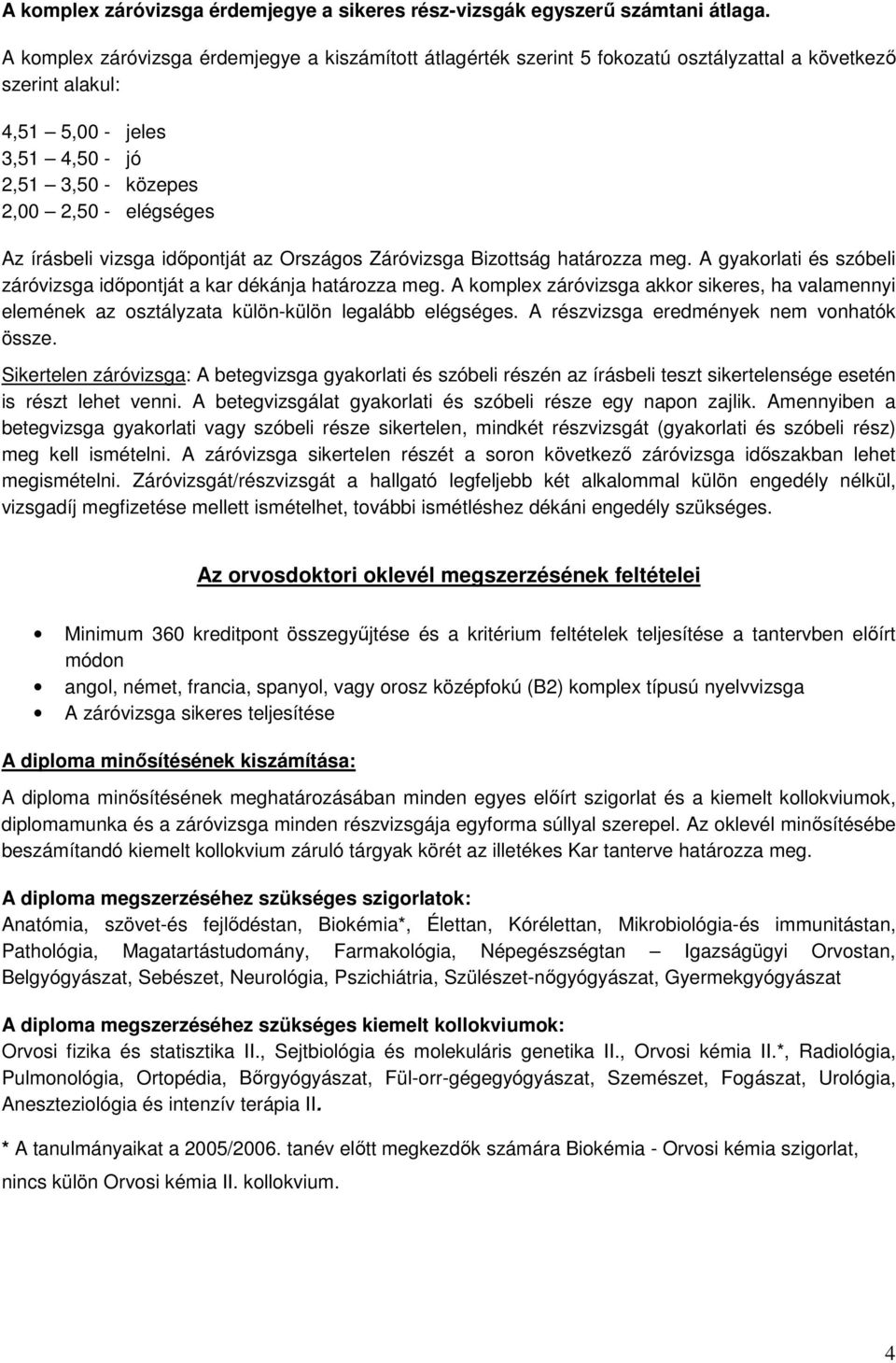 írásbeli vizsga időpontját az Országos Záróvizsga Bizottság határozza meg. A gyakorlati és szóbeli záróvizsga időpontját a kar dékánja határozza meg.