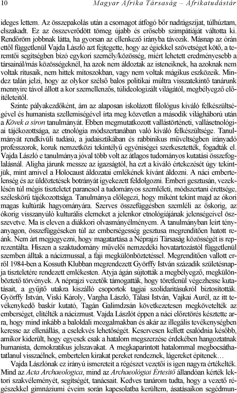 Másnap az órán ettől függetlenül Vajda László azt fejtegette, hogy az égiekkel szövetséget kötő, a teremtői segítségben bízó egykori személy/közösség, miért lehetett eredményesebb a társainál/más