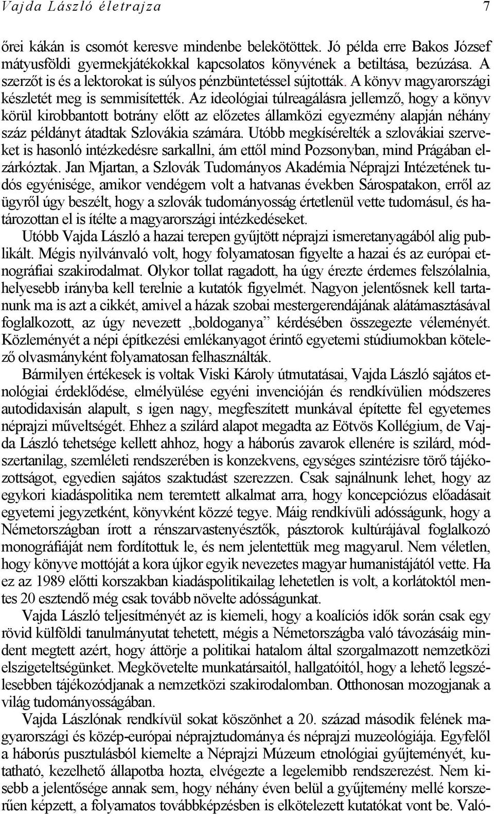 Az ideológiai túlreagálásra jellemző, hogy a könyv körül kirobbantott botrány előtt az előzetes államközi egyezmény alapján néhány száz példányt átadtak Szlovákia számára.