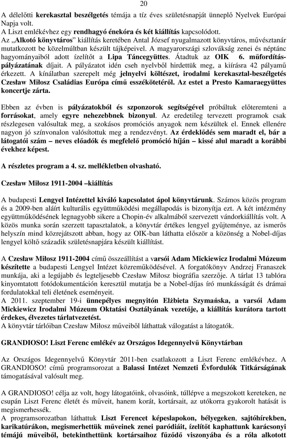 A magyarországi szlovákság zenei és néptánc hagyományaiból adott ízelítıt a Lipa Táncegyüttes. Átadtuk az OIK 6. mőfordításpályázatának díjait.