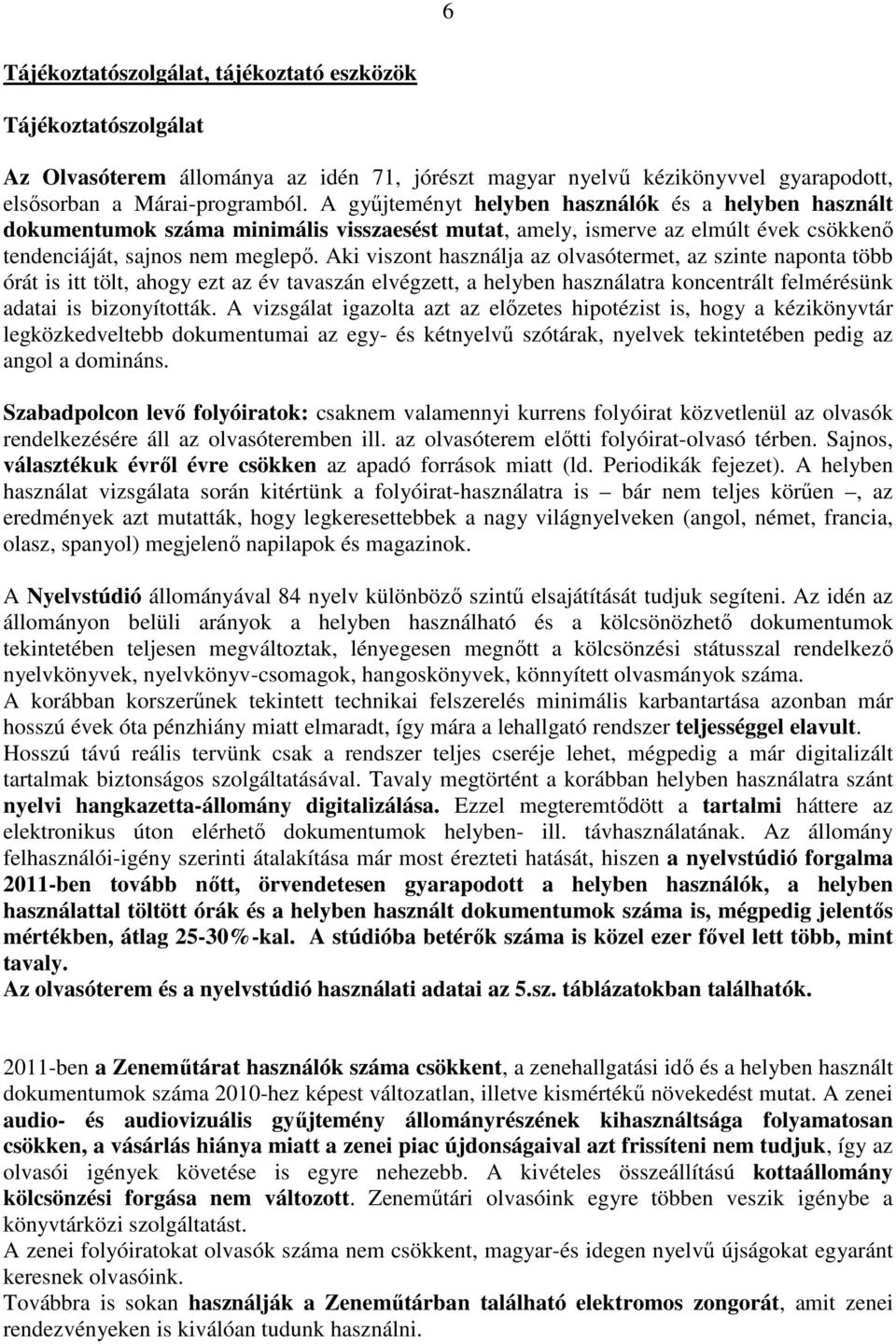 Aki viszont használja az olvasótermet, az szinte naponta több órát is itt tölt, ahogy ezt az év tavaszán elvégzett, a helyben használatra koncentrált felmérésünk adatai is bizonyították.
