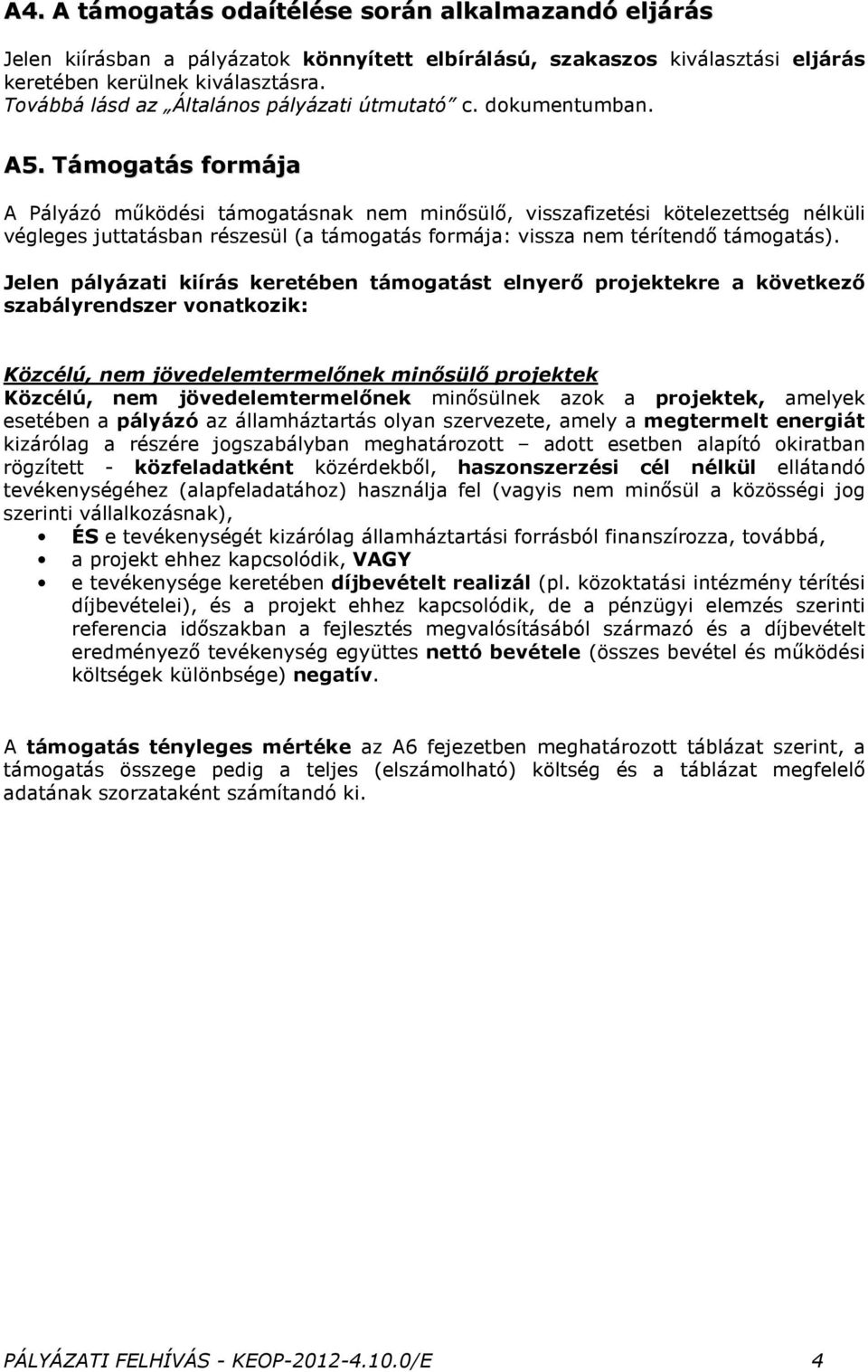 Támogatás formája A Pályázó működési támogatásnak nem minősülő, visszafizetési kötelezettség nélküli végleges juttatásban részesül (a támogatás formája: vissza nem térítendő támogatás).