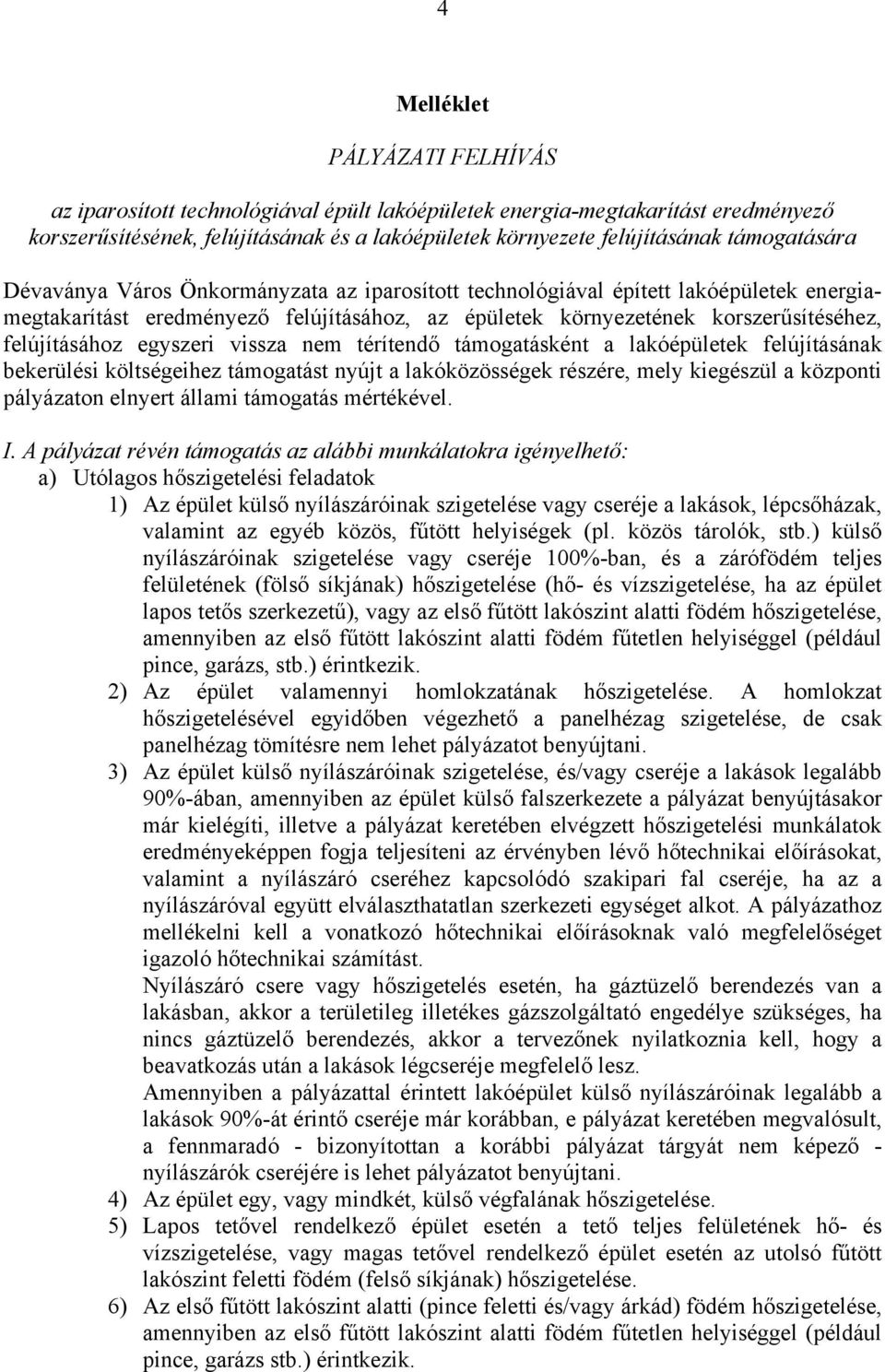 felújításához egyszeri vissza nem térítendő támogatásként a lakóépületek felújításának bekerülési költségeihez támogatást nyújt a lakóközösségek részére, mely kiegészül a központi pályázaton elnyert