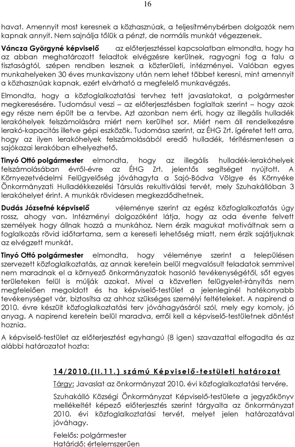 közterületi, intézményei. Valóban egyes munkahelyeken 30 éves munkaviszony után nem lehet többet keresni, mint amennyit a közhasznúak kapnak, ezért elvárható a megfelelõ munkavégzés.