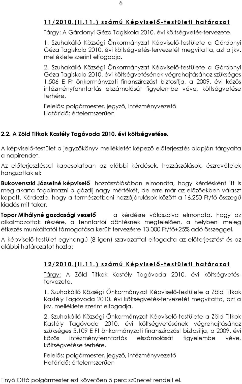 évi költségvetésének végrehajtásához szükséges 1.506 E Ft önkormányzati finanszírozást biztosítja, a 2009. évi közös intézményfenntartás elszámolását figyelembe véve, költségvetése terhére.