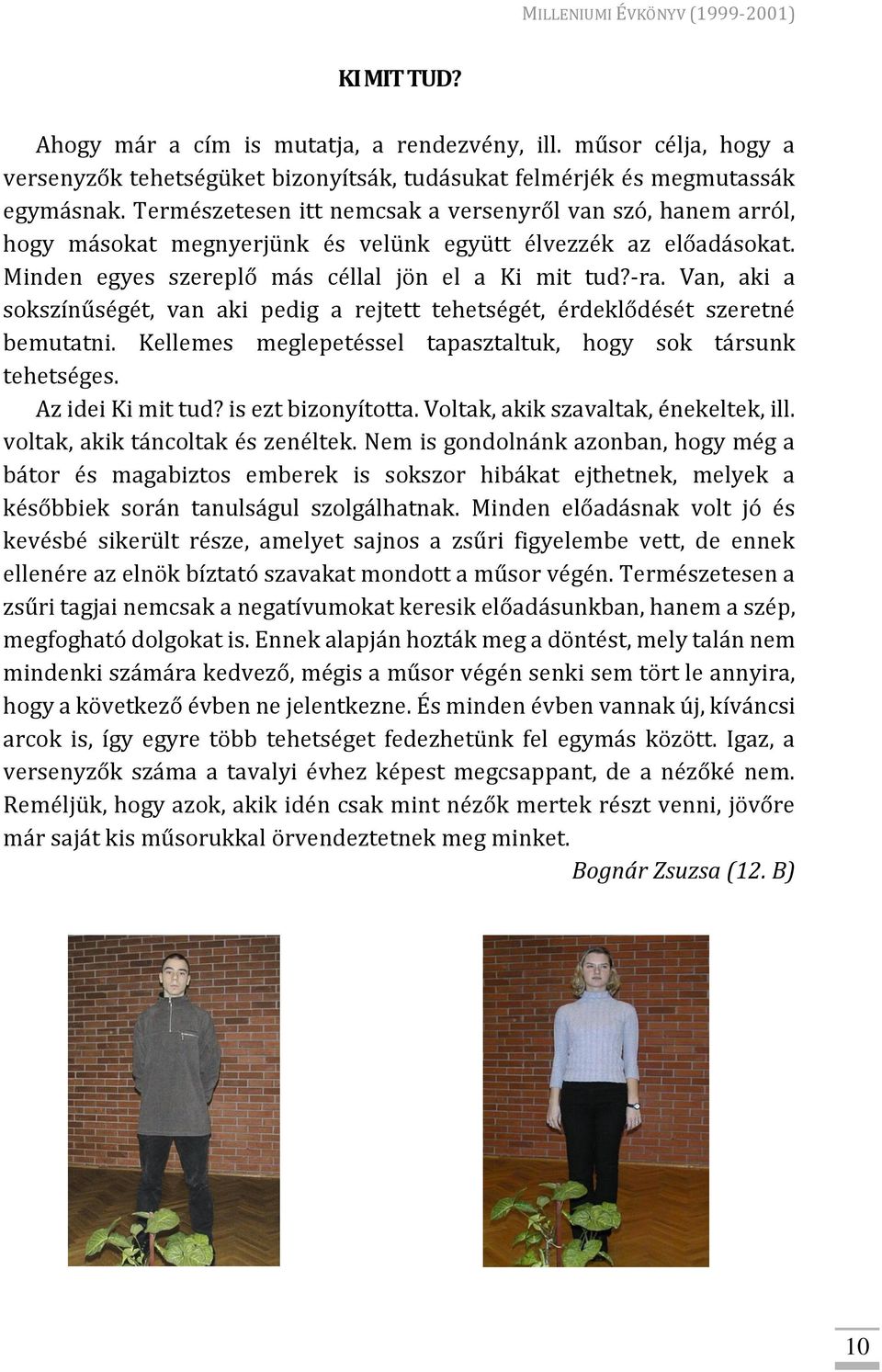 Van, aki a sokszínűségét, van aki pedig a rejtett tehetségét, érdeklődését szeretné bemutatni. Kellemes meglepetéssel tapasztaltuk, hogy sok társunk tehetséges. Az idei Ki mit tud?