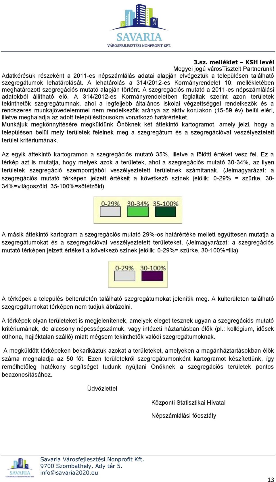 A 314/2012-es Kormányrendeletben foglaltak szerint azon területek tekinthetők szegregátumnak, ahol a legfeljebb általános iskolai végzettséggel rendelkezők és a rendszeres munkajövedelemmel nem