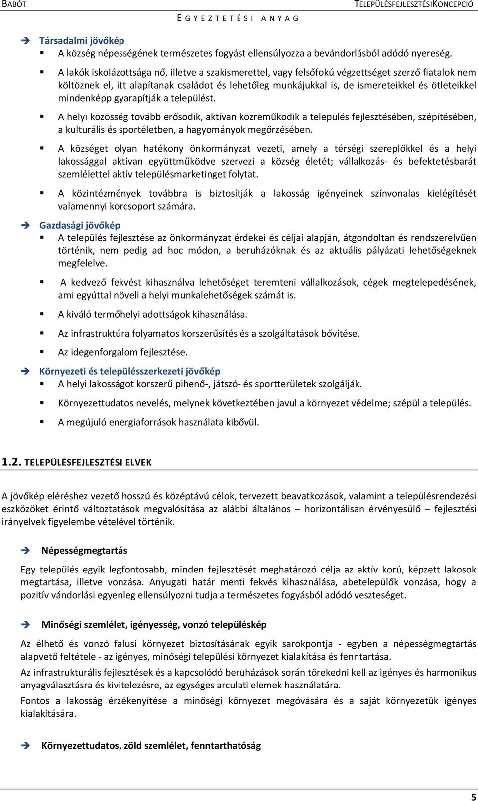 mindenképp gyarapítják a települést. A helyi közösség tovább erősödik, aktívan közreműködik a település fejlesztésében, szépítésében, a kulturális és sportéletben, a hagyományok megőrzésében.