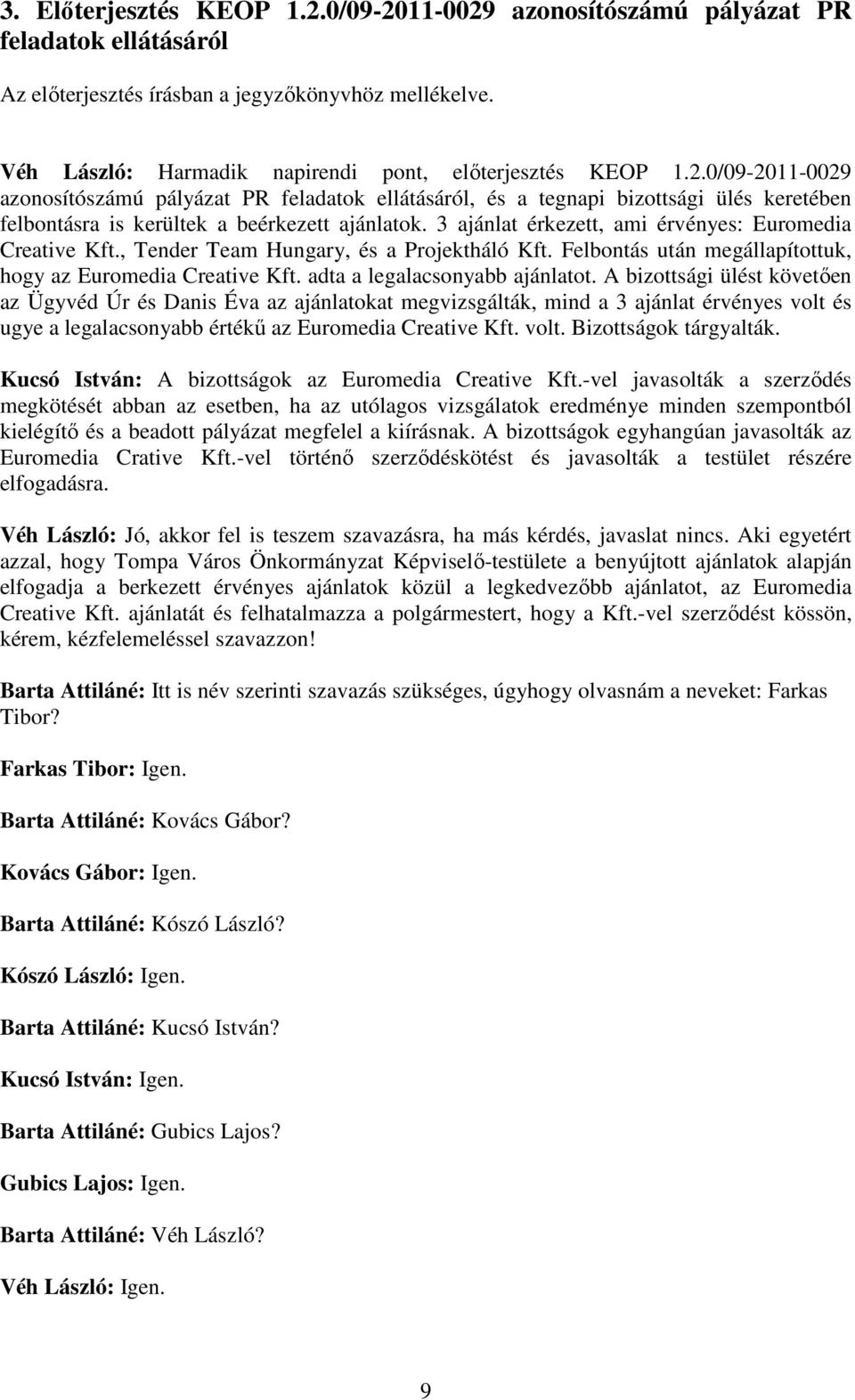 0/09-2011-0029 azonosítószámú pályázat PR feladatok ellátásáról, és a tegnapi bizottsági ülés keretében felbontásra is kerültek a beérkezett ajánlatok.