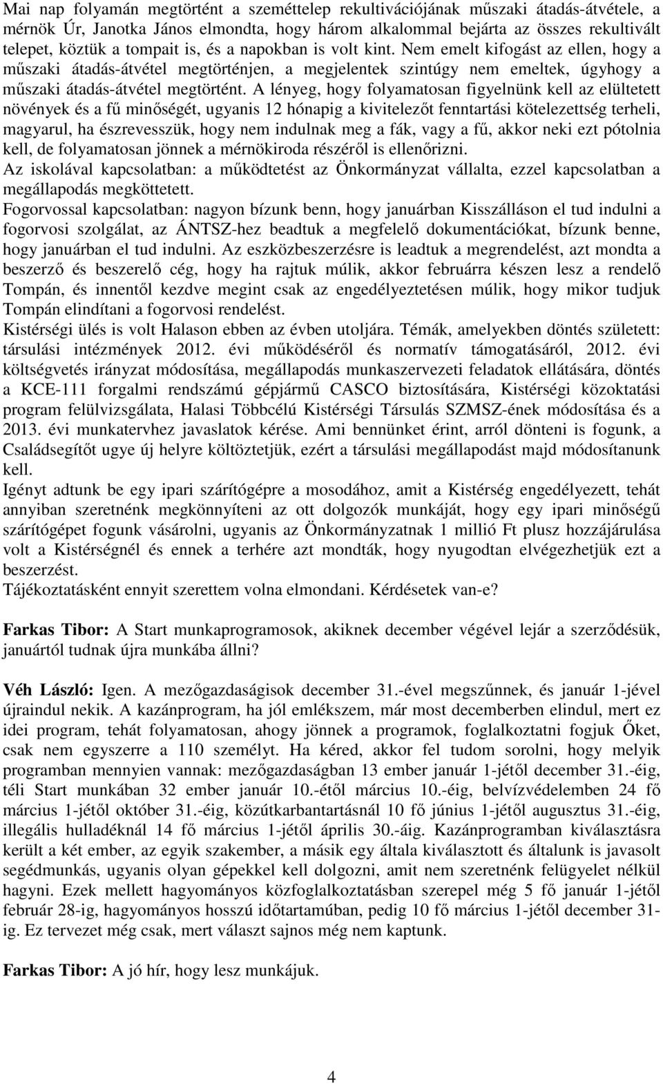 A lényeg, hogy folyamatosan figyelnünk kell az elültetett növények és a fű minőségét, ugyanis 12 hónapig a kivitelezőt fenntartási kötelezettség terheli, magyarul, ha észrevesszük, hogy nem indulnak