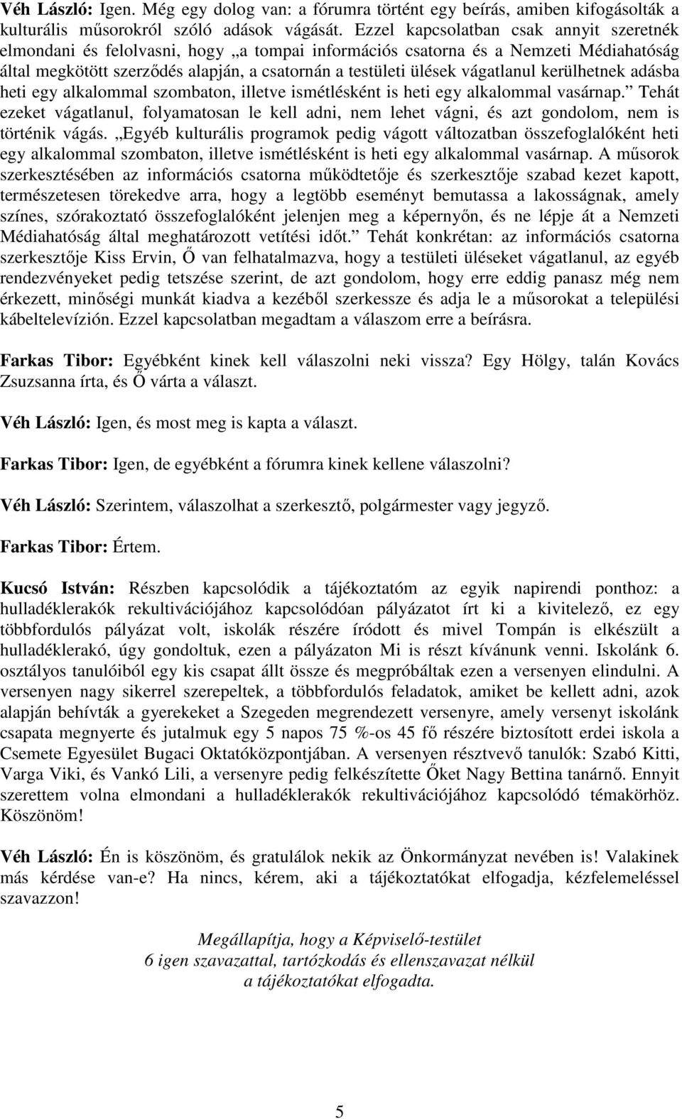 vágatlanul kerülhetnek adásba heti egy alkalommal szombaton, illetve ismétlésként is heti egy alkalommal vasárnap.