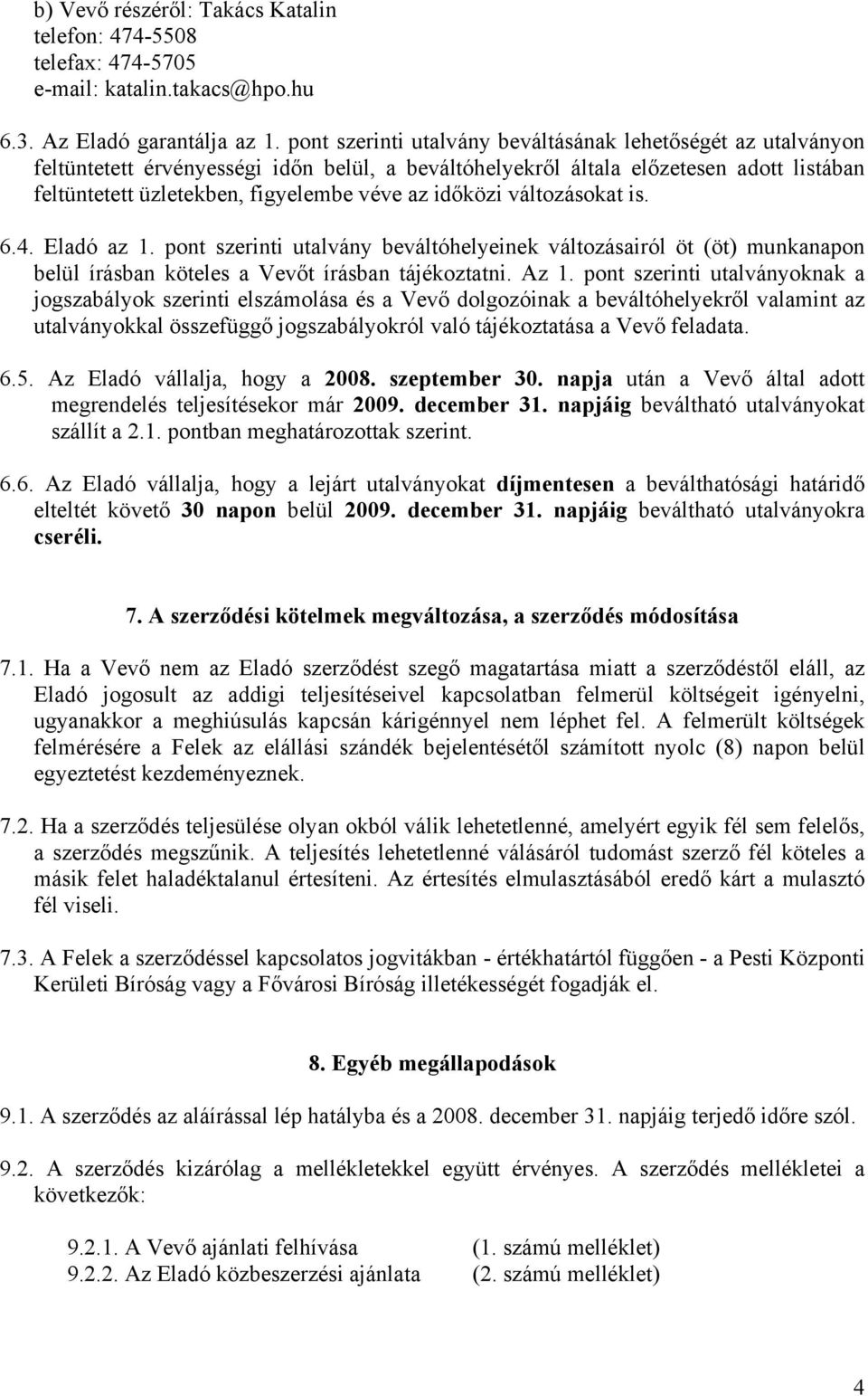 időközi változásokat is. 6.4. Eladó az 1. pont szerinti utalvány beváltóhelyeinek változásairól öt (öt) munkanapon belül írásban köteles a Vevőt írásban tájékoztatni. Az 1.