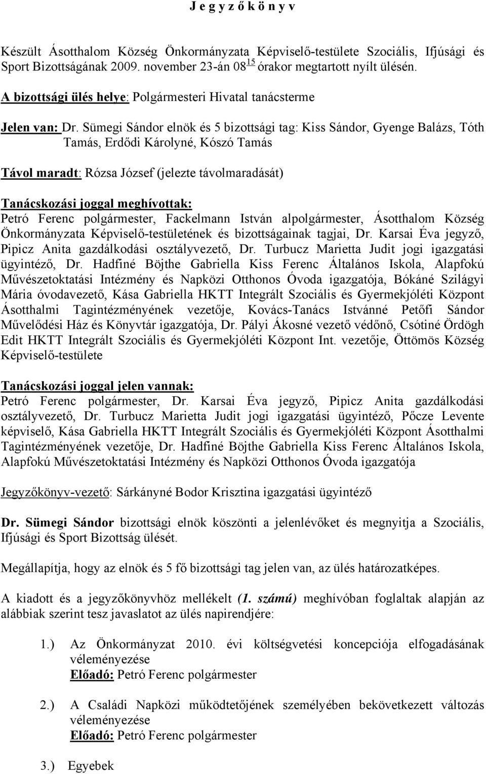 Sümegi Sándor elnök és 5 bizottsági tag: Kiss Sándor, Gyenge Balázs, Tóth Tamás, Erdődi Károlyné, Kószó Tamás Távol maradt: Rózsa József (jelezte távolmaradását) Tanácskozási joggal meghívottak: