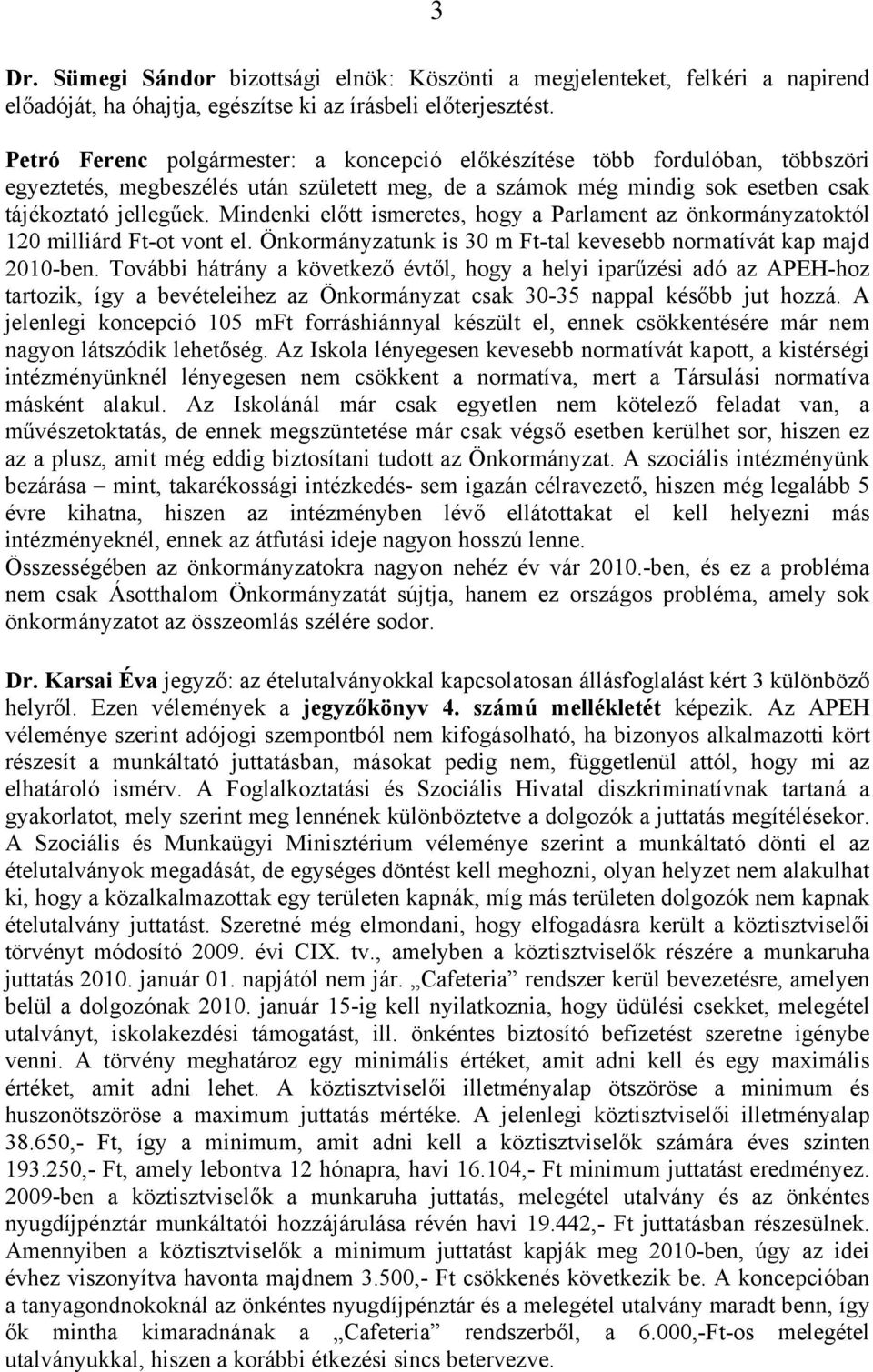 Mindenki előtt ismeretes, hogy a Parlament az önkormányzatoktól 120 milliárd Ft-ot vont el. Önkormányzatunk is 30 m Ft-tal kevesebb normatívát kap majd 2010-ben.