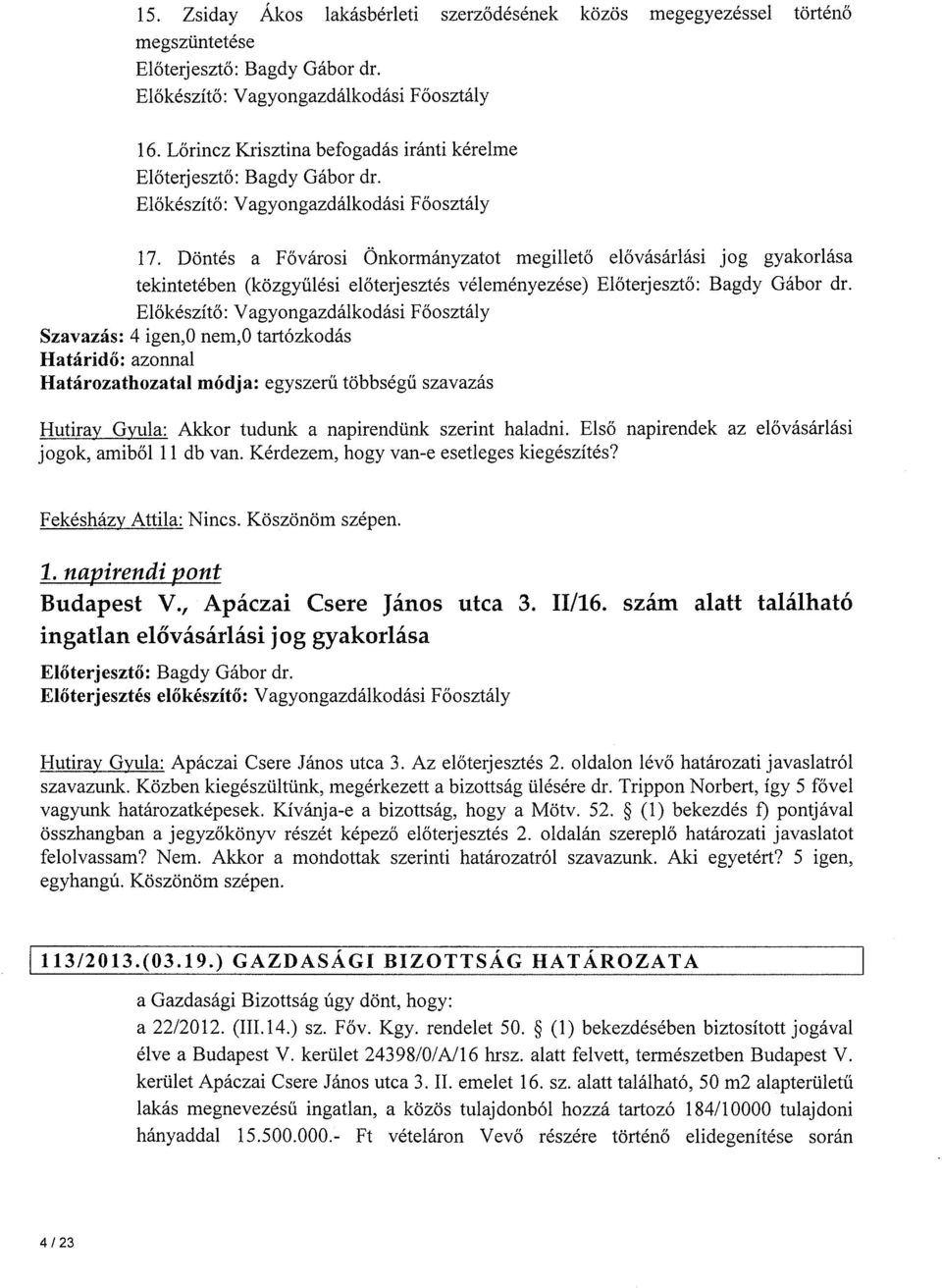 Döntés a Fővárosi Önkormányzatot megillető elővásárlási jog gyakorlása tekintetében (közgyűlési előterjesztés véleményezése) Előkészítő: Vagyongazdálkodási Főosztály Szavazás: 4 igen,o nem,o