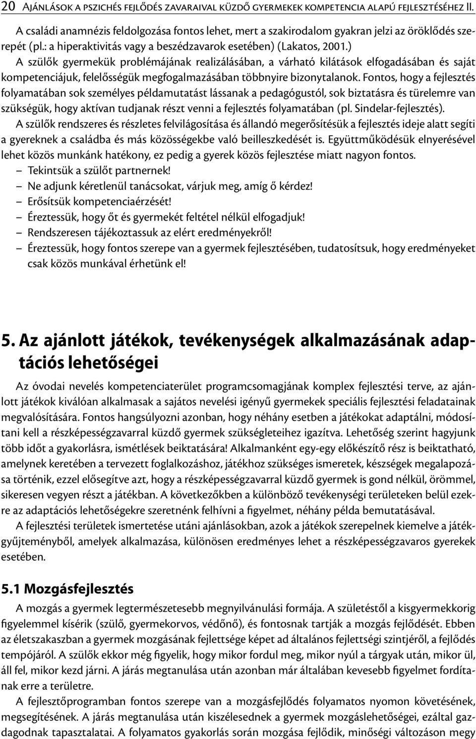 ) A szülők gyermekük problémájának realizálásában, a várható kilátások elfogadásában és saját kompetenciájuk, felelősségük megfogalmazásában többnyire bizonytalanok.