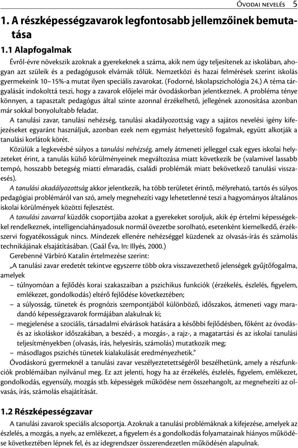 Nemzetközi és hazai felmérések szerint iskolás gyermekeink 10 15%-a mutat ilyen speciális zavarokat. (Fodorné, Iskolapszichológia 24.