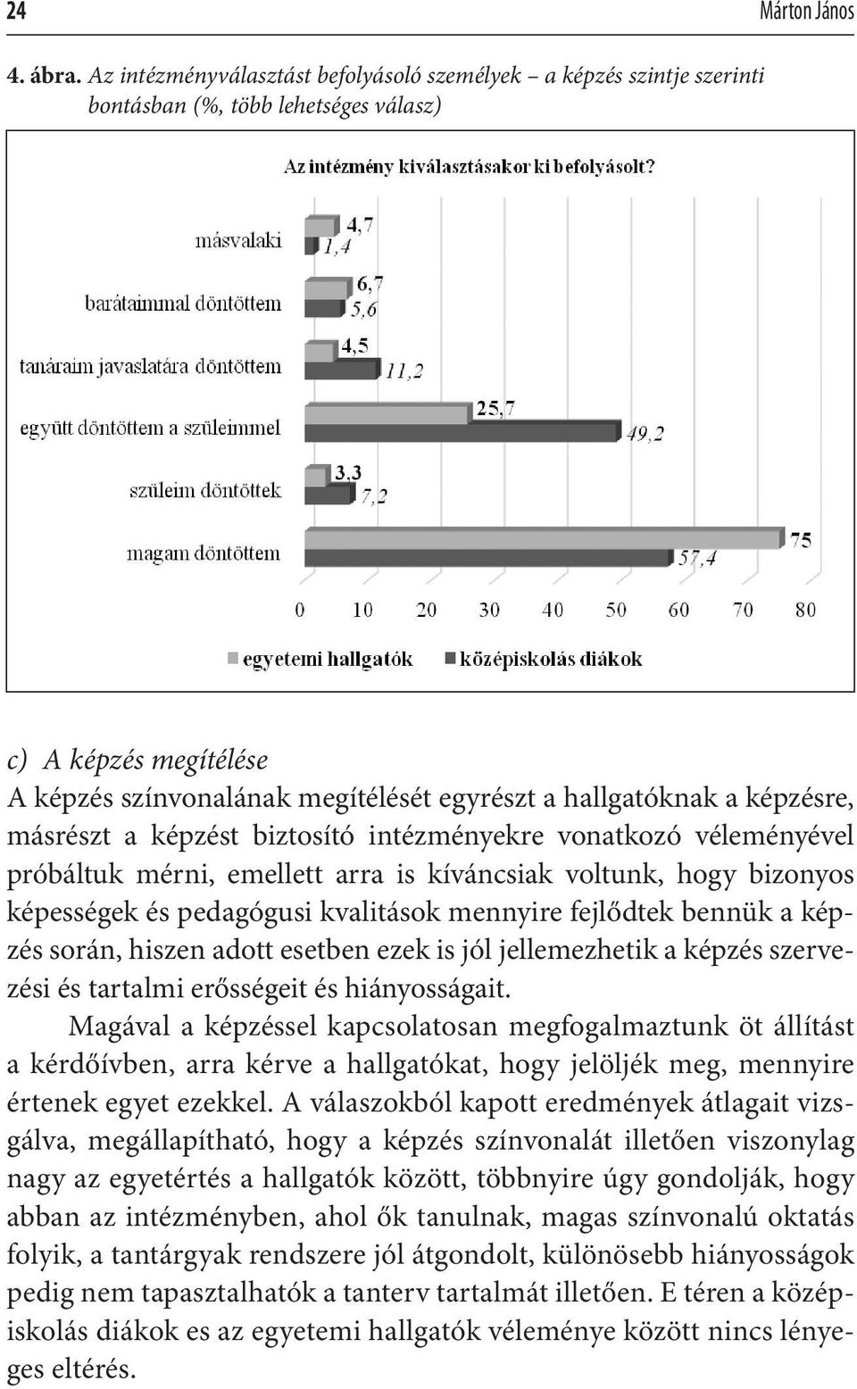 képzésre, másrészt a képzést biztosító intézményekre vonatkozó véleményével próbáltuk mérni, emellett arra is kíváncsiak voltunk, hogy bizonyos képességek és pedagógusi kvalitások mennyire fejlődtek