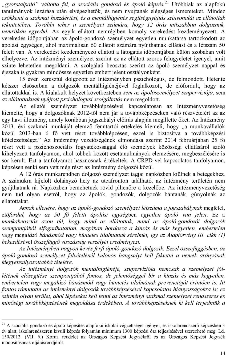 További teher a személyzet számára, hogy 12 órás műszakban dolgoznak, nemritkán egyedül. Az egyik ellátott nemrégiben komoly verekedést kezdeményezett.