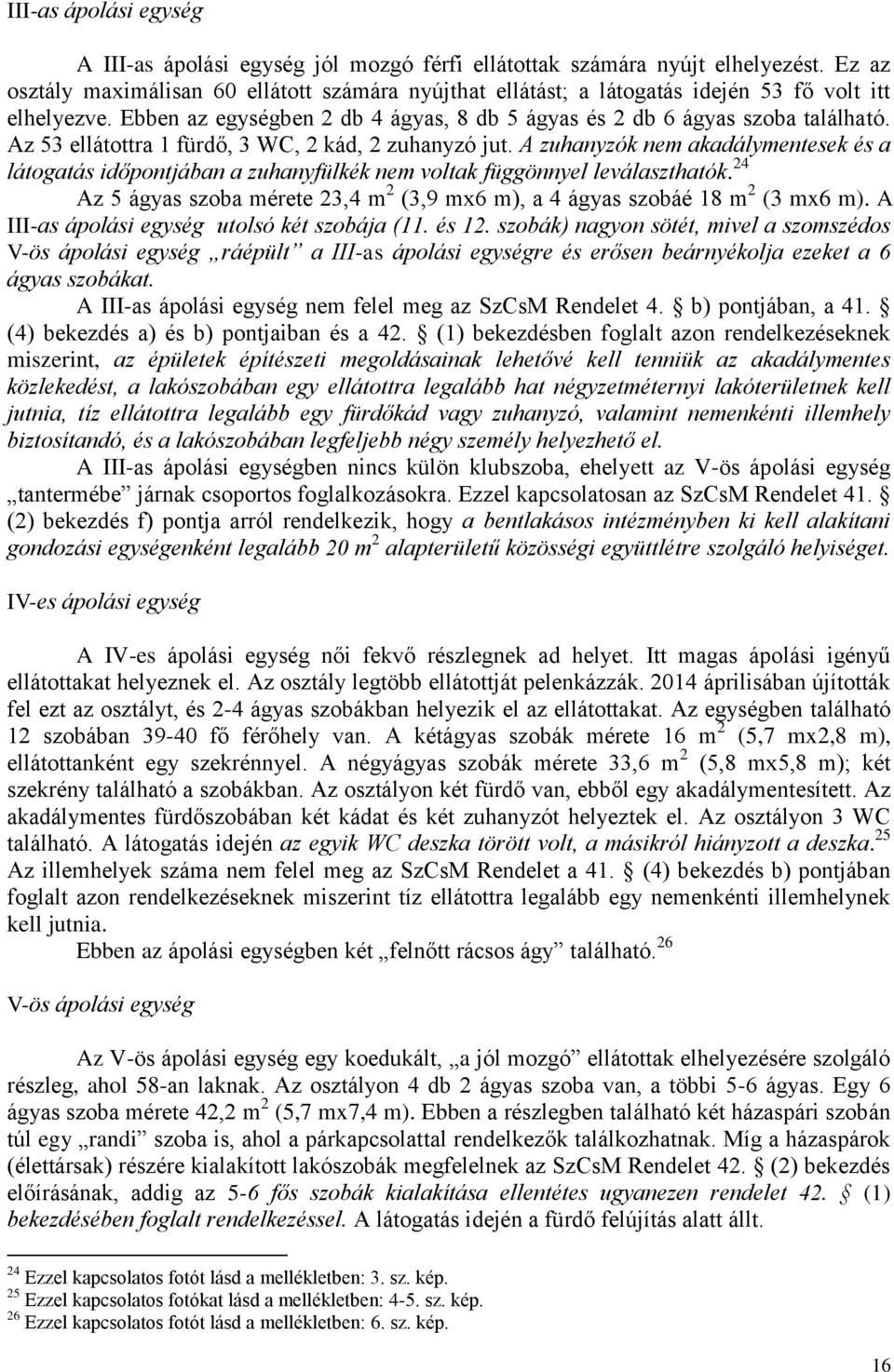 Az 53 ellátottra 1 fürdő, 3 WC, 2 kád, 2 zuhanyzó jut. A zuhanyzók nem akadálymentesek és a látogatás időpontjában a zuhanyfülkék nem voltak függönnyel leválaszthatók.