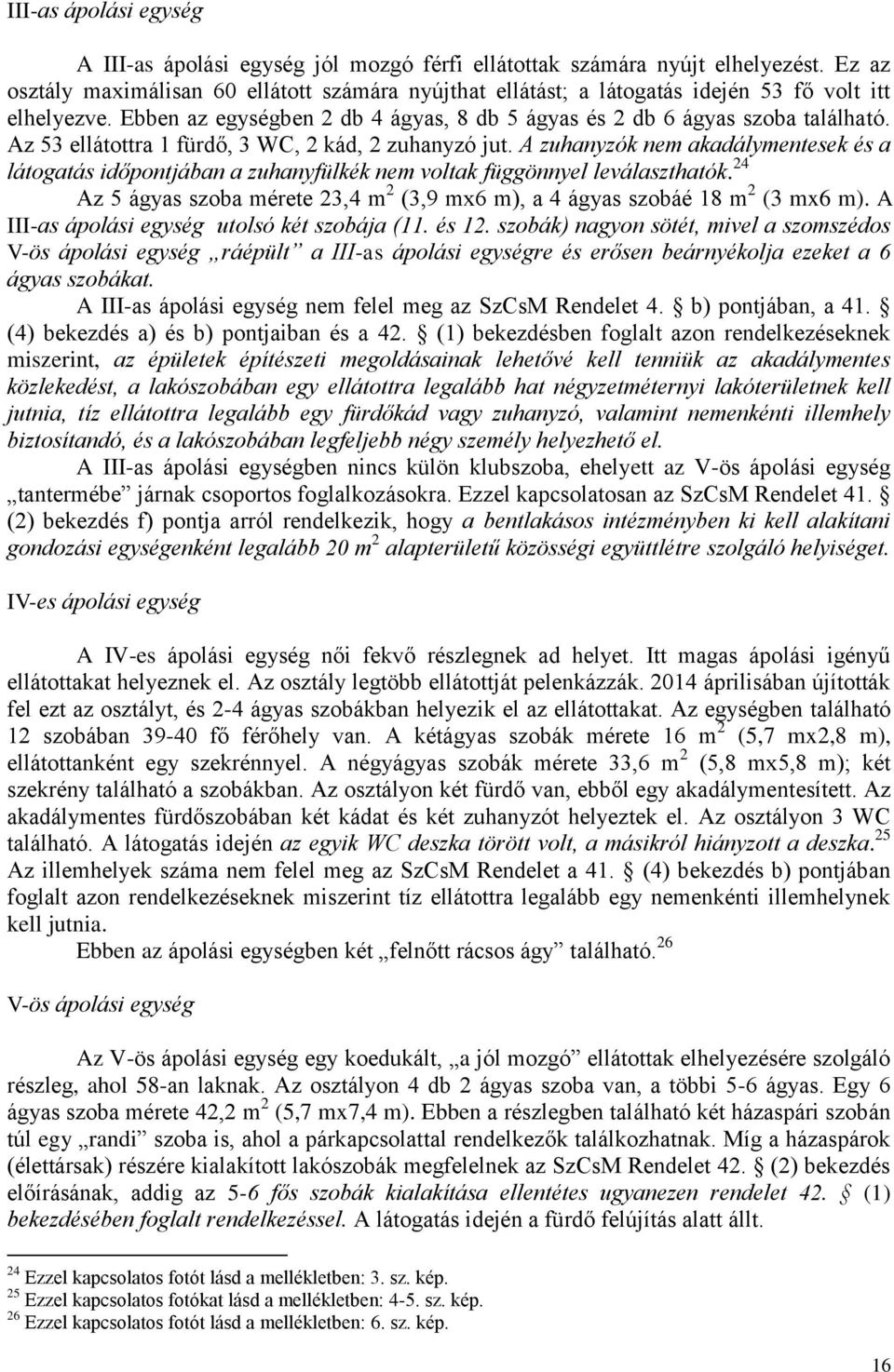 Az 53 ellátottra 1 fürdő, 3 WC, 2 kád, 2 zuhanyzó jut. A zuhanyzók nem akadálymentesek és a látogatás időpontjában a zuhanyfülkék nem voltak függönnyel leválaszthatók.