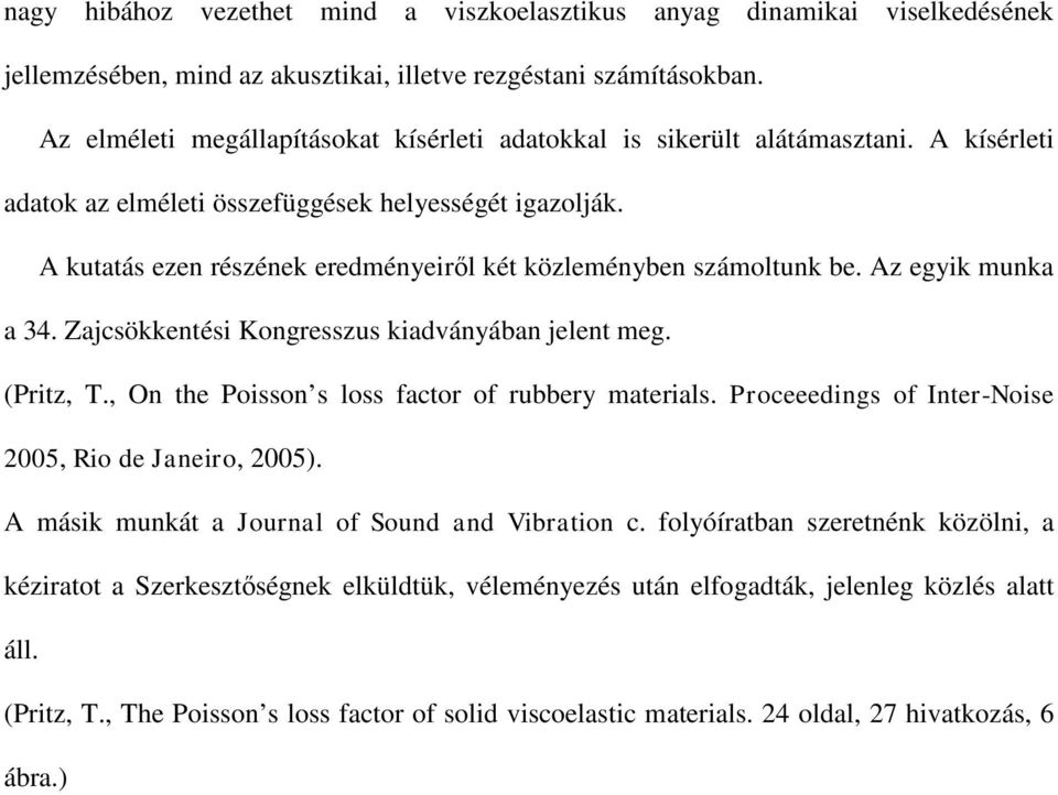 A kutatás ezen részének eredményeiről két közleményben számoltunk be. Az egyik munka a 34. Zajcsökkentési Kongresszus kiadványában jelent meg. (Pritz, T.