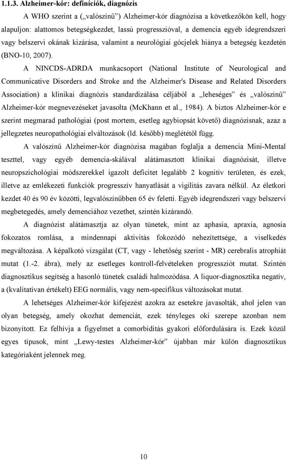 idegrendszeri vagy belszervi okának kizárása, valamint a neurológiai gócjelek hiánya a betegség kezdetén (BNO-10, 2007).