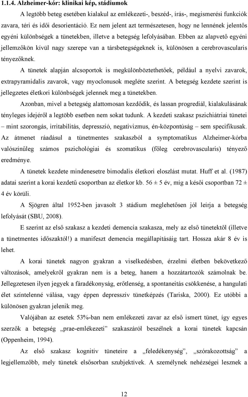 Ebben az alapvető egyéni jellemzőkön kívül nagy szerepe van a társbetegségeknek is, különösen a cerebrovascularis tényezőknek.