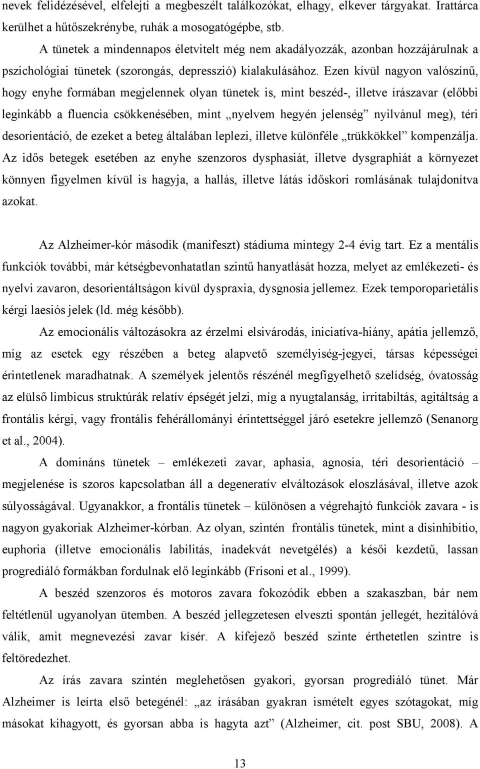 Ezen kívül nagyon valószínű, hogy enyhe formában megjelennek olyan tünetek is, mint beszéd-, illetve írászavar (előbbi leginkább a fluencia csökkenésében, mint nyelvem hegyén jelenség nyilvánul meg),