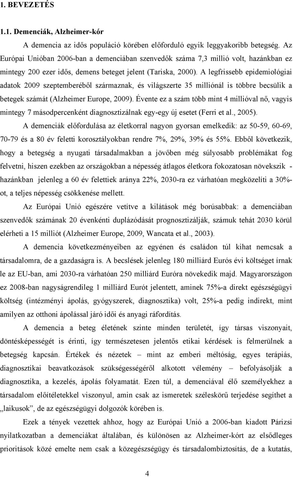 A legfrissebb epidemiológiai adatok 2009 szeptemberéből származnak, és világszerte 35 milliónál is többre becsülik a betegek számát (Alzheimer Europe, 2009).