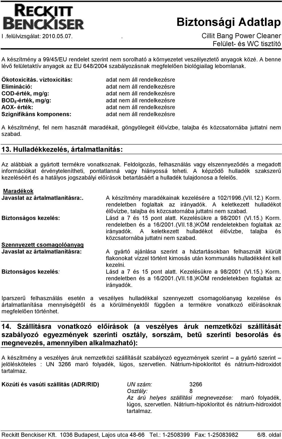 víztoxicitás: Elimináció: COD-érték, mg/g: BOD 5 -érték, mg/g: AOX- érték: Szignifikáns komponens: A készítményt, fel nem használt maradékait, göngyölegeit élıvízbe, talajba és közcsatornába juttatni