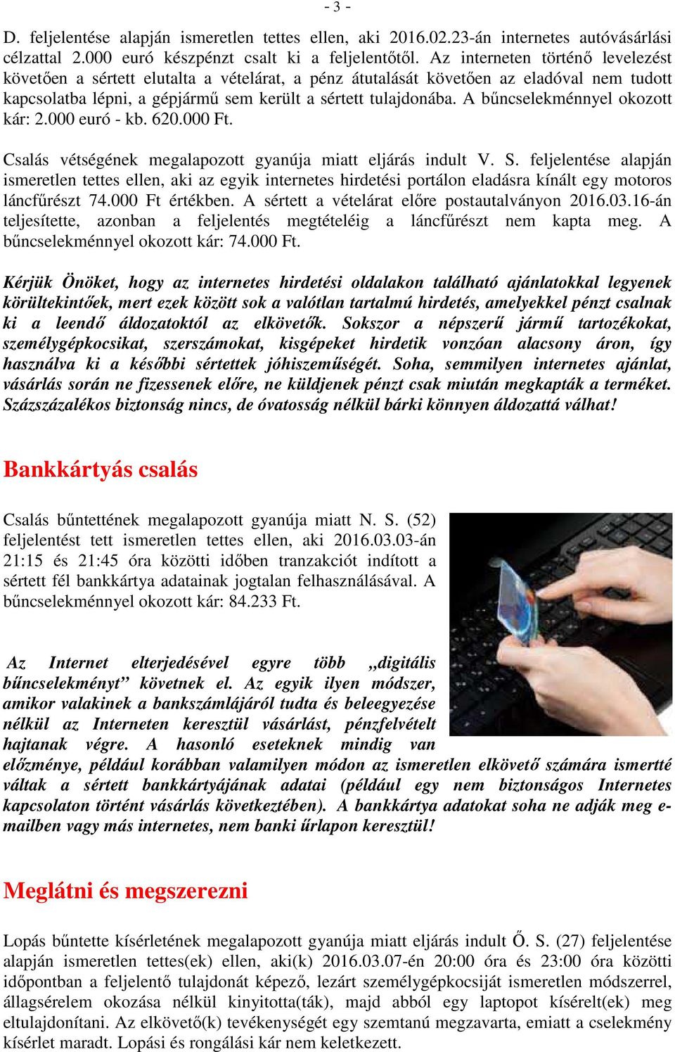 A bűncselekménnyel okozott kár: 2.000 euró - kb. 620.000 Ft. Csalás vétségének megalapozott gyanúja miatt eljárás indult V. S.