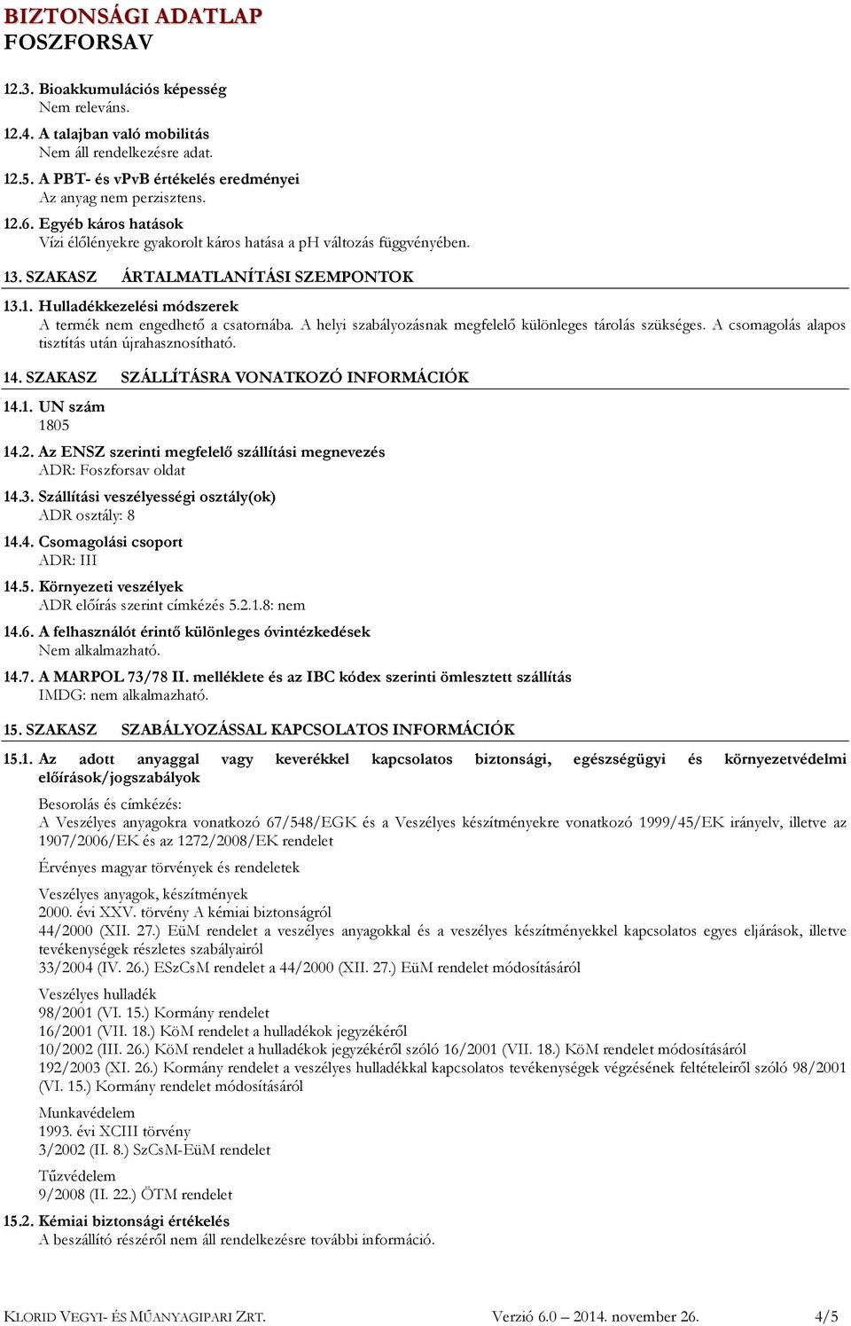 A helyi szabályozásnak megfelelő különleges tárolás szükséges. A csomagolás alapos tisztítás után újrahasznosítható. 14. SZAKASZ SZÁLLÍTÁSRA VONATKOZÓ INFORMÁCIÓK 14.1. UN szám 1805 14.2.