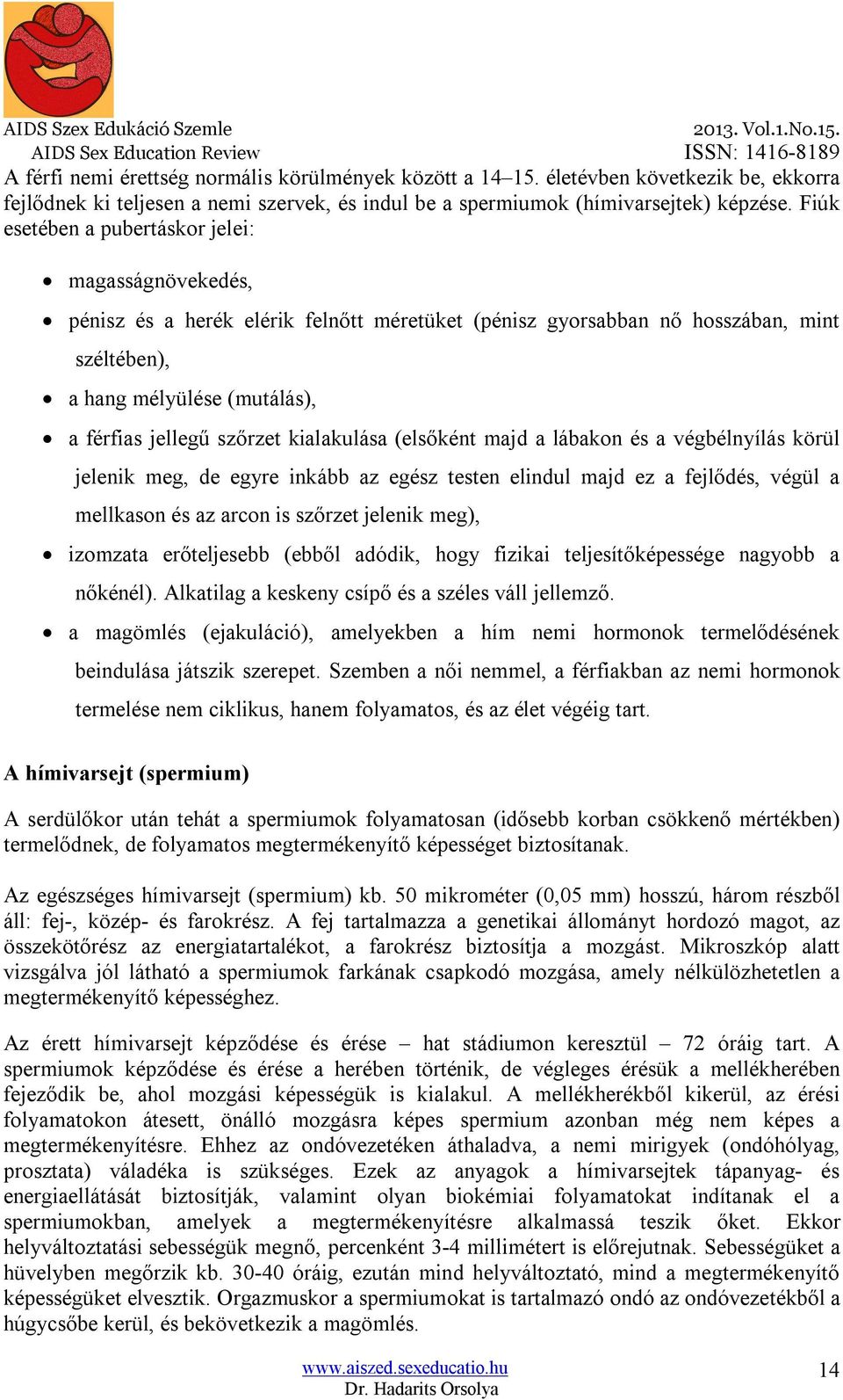 szőrzet kialakulása (elsőként majd a lábakon és a végbélnyílás körül jelenik meg, de egyre inkább az egész testen elindul majd ez a fejlődés, végül a mellkason és az arcon is szőrzet jelenik meg),