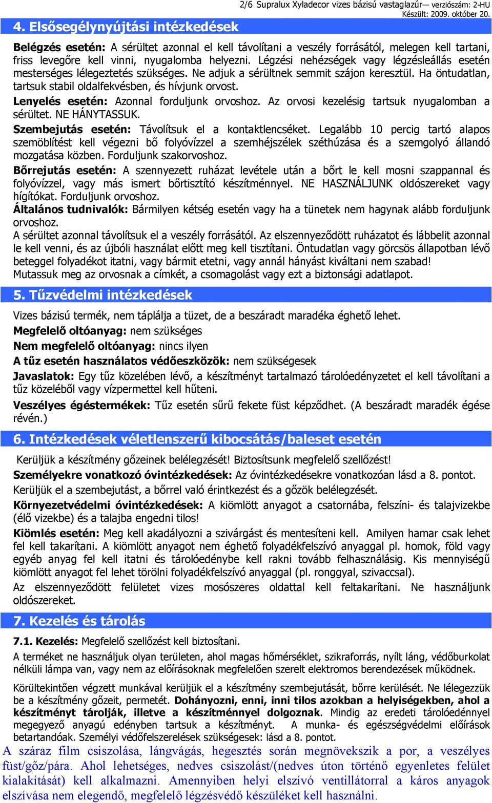 Légzési nehézségek vagy légzésleállás esetén mesterséges lélegeztetés szükséges. Ne adjuk a sérültnek semmit szájon keresztül. Ha öntudatlan, tartsuk stabil oldalfekvésben, és hívjunk orvost.