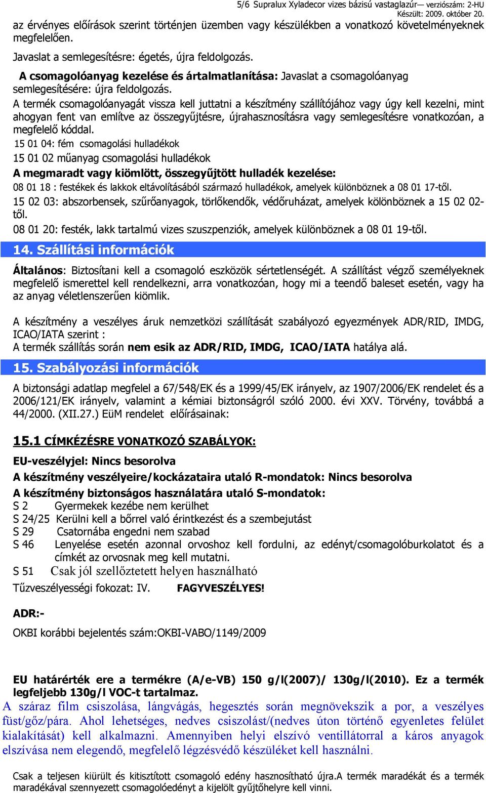 A termék csomagolóanyagát vissza kell juttatni a készítmény szállítójához vagy úgy kell kezelni, mint ahogyan fent van említve az összegyűjtésre, újrahasznosításra vagy semlegesítésre vonatkozóan, a