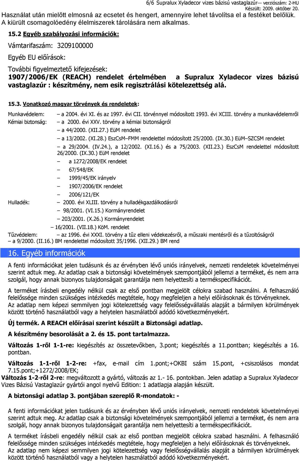 2 Egyéb szabályozási információk: Vámtarifaszám: 3209100000 Egyéb EU előírások: További figyelmeztető kifejezések: 1907/2006/EK (REACH) rendelet értelmében a Supralux Xyladecor vizes bázisú