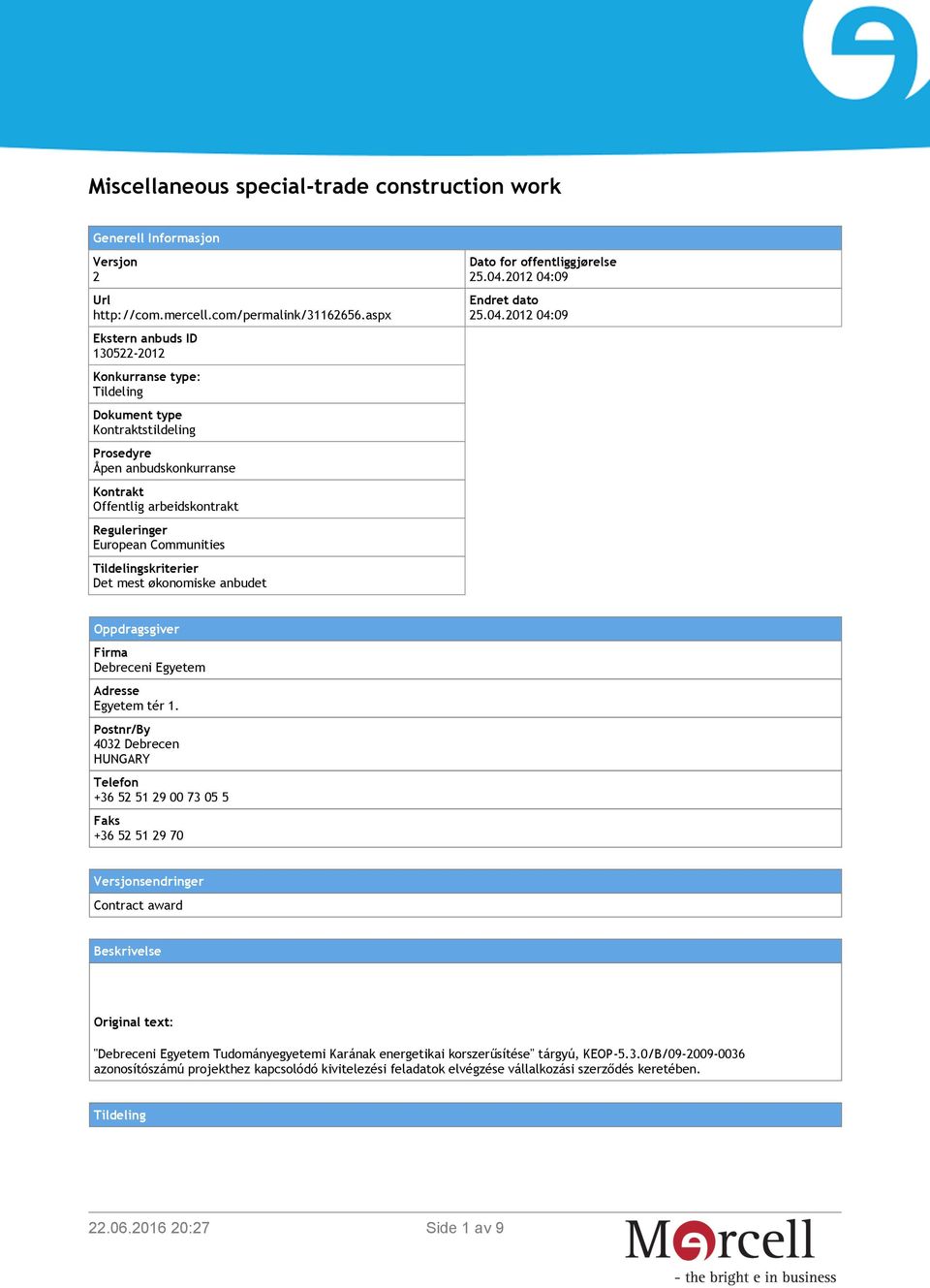 Tildelingskriterier Det mest økonomiske anbudet Dato for offentliggjørelse 25.04.2012 04:09 Endret dato 25.04.2012 04:09 Oppdragsgiver Firma Debreceni Egyetem Adresse Egyetem tér 1.