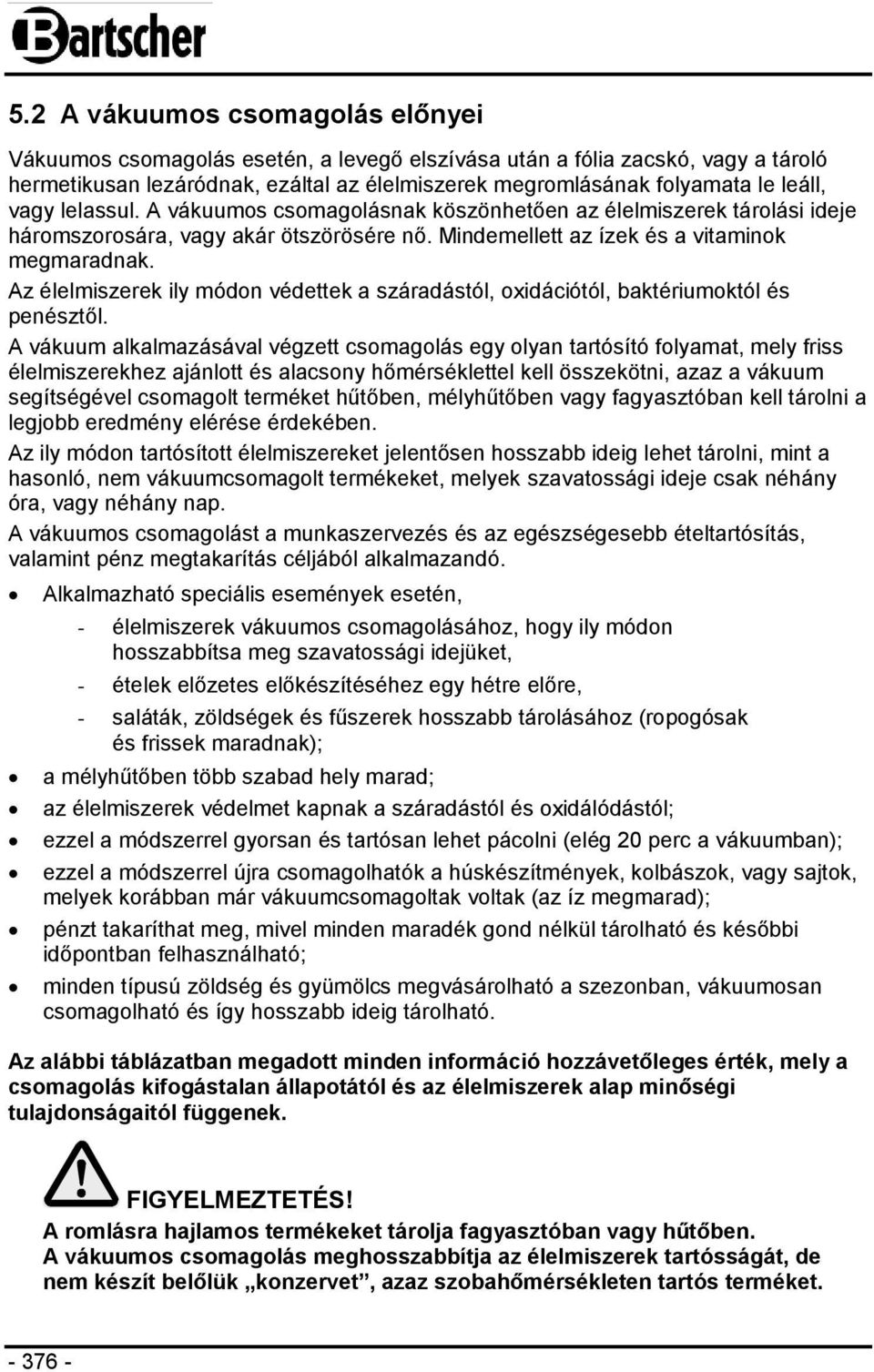 Az élelmiszerek ily módon védettek a száradástól, oxidációtól, baktériumoktól és penésztől.