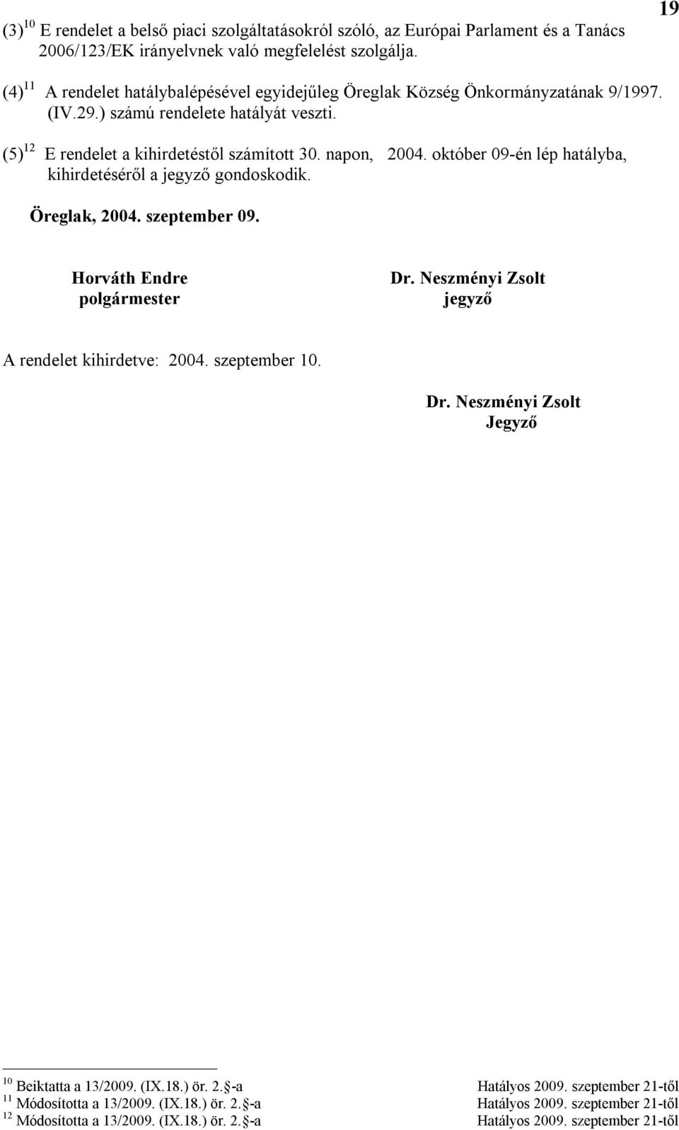 október 09-én lép hatályba, kihirdetéséről a jegyző gondoskodik. Öreglak, 2004. szeptember 09. Horváth Endre polgármester Dr. Neszményi Zsolt jegyző A rendelet kihirdetve: 2004. szeptember 10. Dr. Neszményi Zsolt Jegyző 10 Beiktatta a 13/2009.