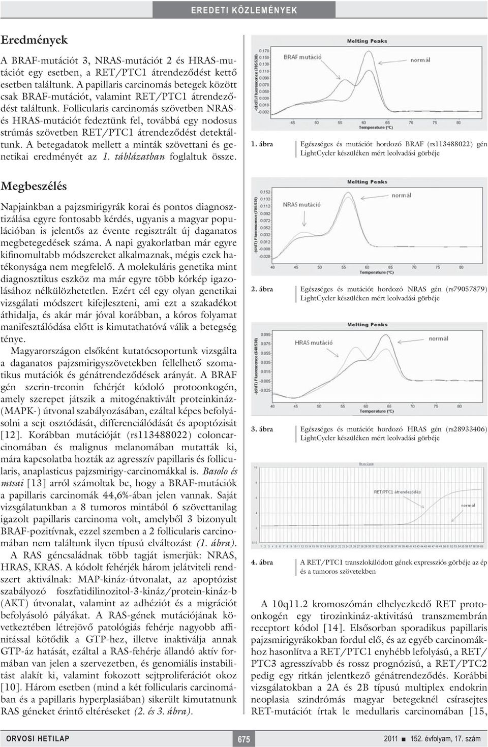 Follicularis carcinomás szövetben NRASés HRAS-mutációt fedeztünk fel, továbbá egy nodosus strúmás szövetben RET/PTC1 átrendeződést detektáltunk.