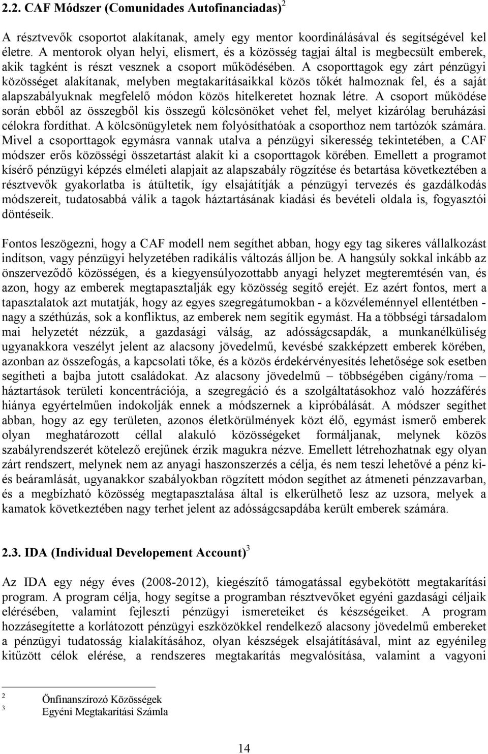 A csoporttagok egy zárt pénzügyi közösséget alakítanak, melyben megtakarításaikkal közös tőkét halmoznak fel, és a saját alapszabályuknak megfelelő módon közös hitelkeretet hoznak létre.