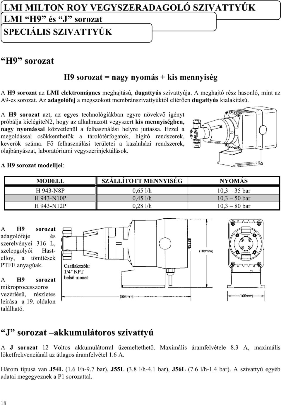 A H9 sorozat azt, az egyes technoógiákban egyre növekvő igényt próbája kieégíten2, hogy az akamazott vegyszert kis mennyiségben, nagy nyomássa közvetenü a fehasznáási heyre juttassa.