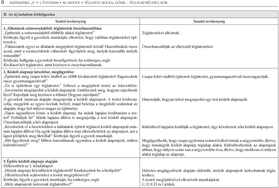 Válasszatok egyet az általatok megépített téglatestek közül! Hasonlítsátok össze azzal, amit a szomszédotok választott: figyeljétek meg, melyik karcsúbb, melyik tömzsibb!